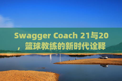 Swagger Coach 21与20，篮球教练的新时代诠释