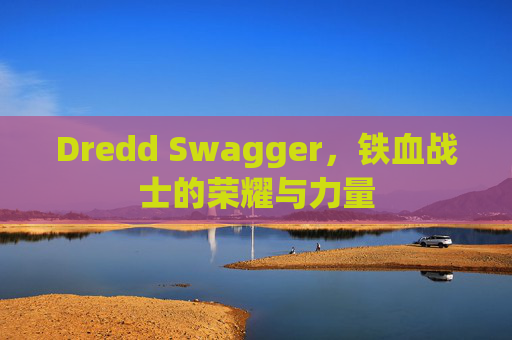 Dredd Swagger，铁血战士的荣耀与力量