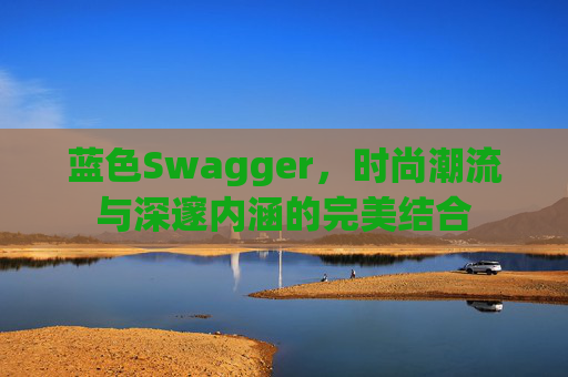 蓝色Swagger，时尚潮流与深邃内涵的完美结合